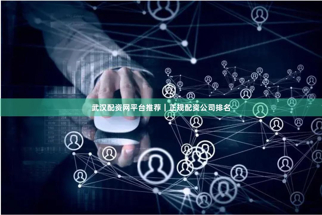 武汉配资网平台推荐｜正规配资公司排名