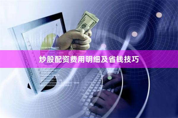 炒股配资费用明细及省钱技巧